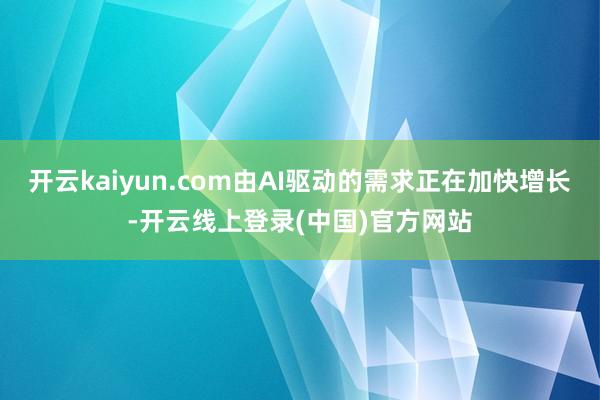 开云kaiyun.com由AI驱动的需求正在加快增长-开云线上登录(中国)官方网站