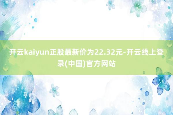 开云kaiyun正股最新价为22.32元-开云线上登录(中国)官方网站