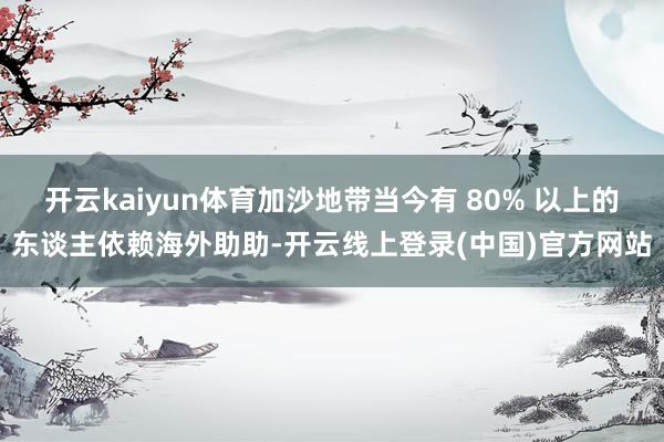 开云kaiyun体育加沙地带当今有 80% 以上的东谈主依赖海外助助-开云线上登录(中国)官方网站