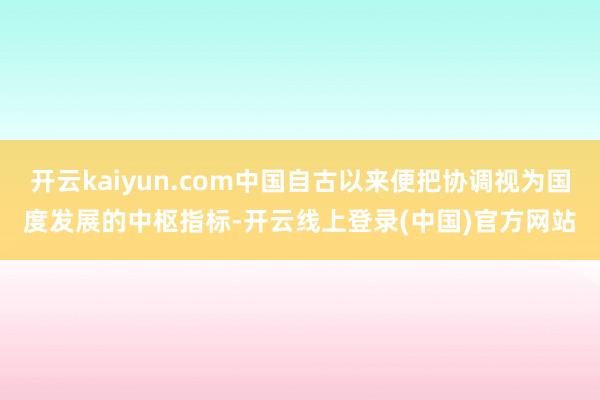 开云kaiyun.com中国自古以来便把协调视为国度发展的中枢指标-开云线上登录(中国)官方网站