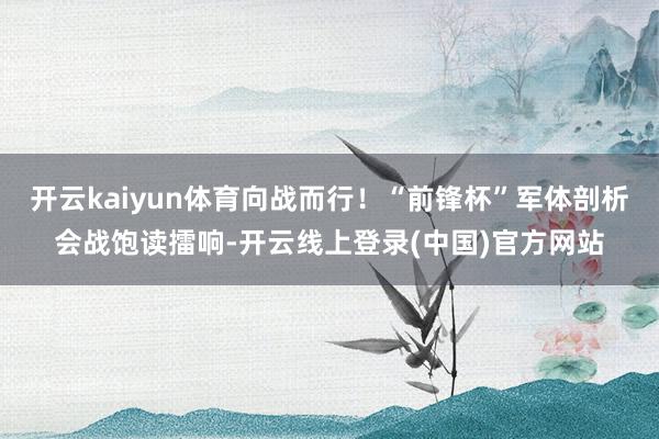 开云kaiyun体育向战而行！“前锋杯”军体剖析会战饱读擂响-开云线上登录(中国)官方网站